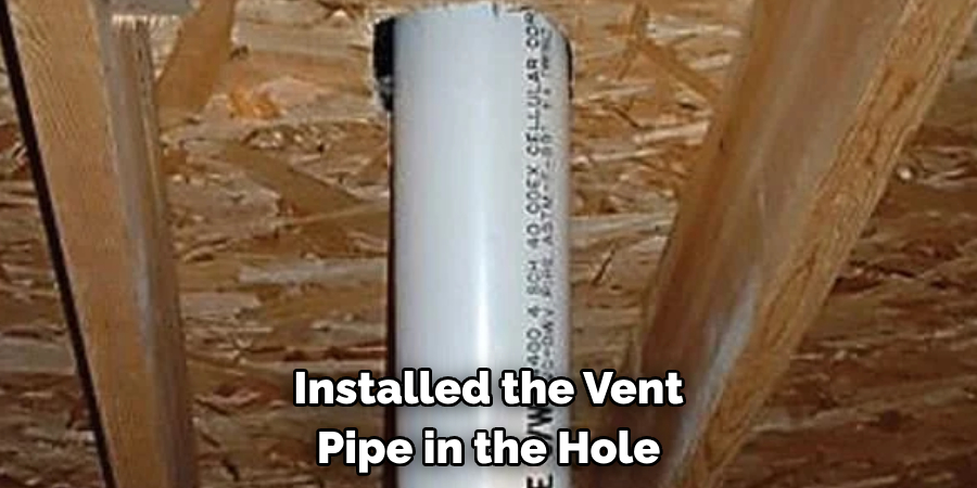 Installed the Vent 
Pipe in the Hole