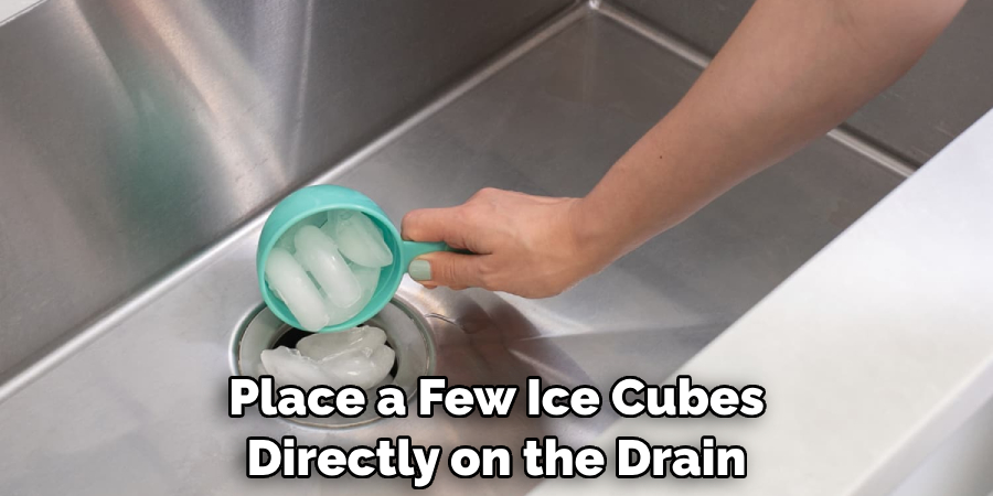 Place a Few Ice Cubes Directly on the Drain