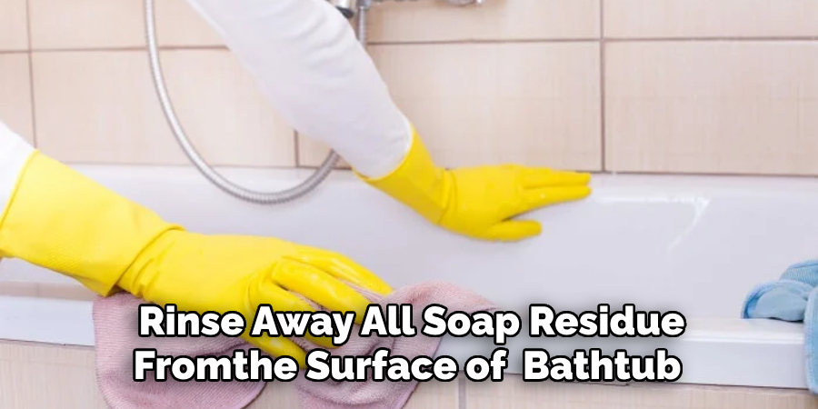  Rinse Away All Soap Residue From the Surface of the Bathtub