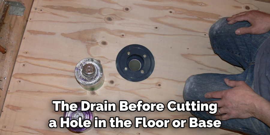 The Drain Before Cutting a Hole in the Floor or Base