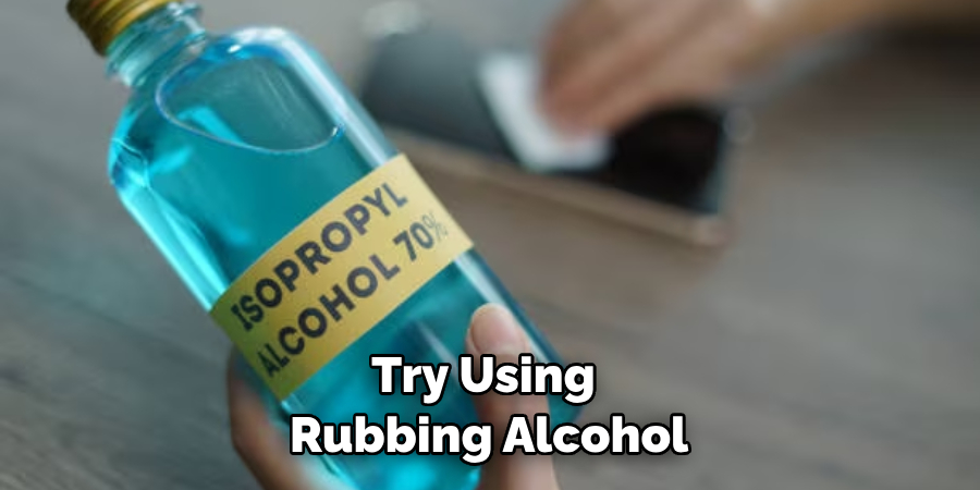 Try Using Rubbing Alcohol