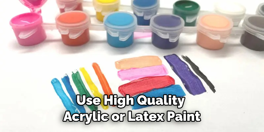 Use High Quality Acrylic or Latex Paint