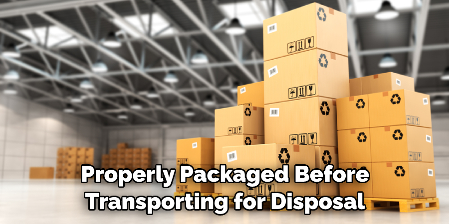 Properly Packaged Before Transporting for Disposal
