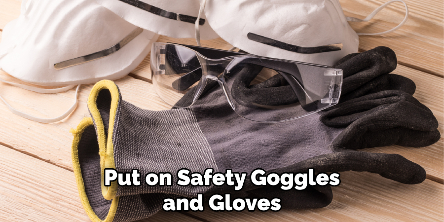 Put on Safety Goggles and Gloves