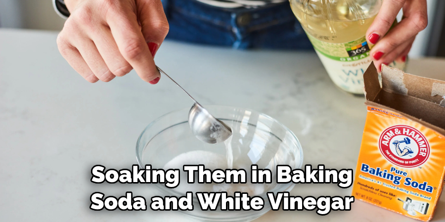 Soaking Them in Baking Soda and White Vinegar