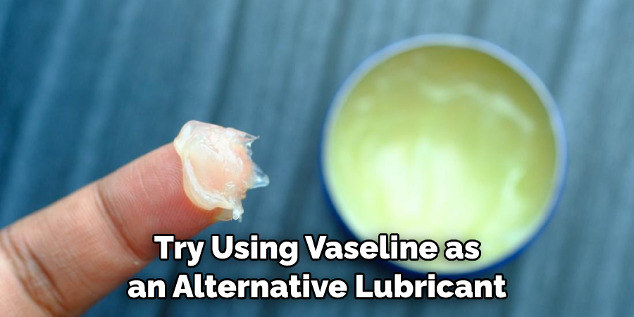 Try Using Vaseline as an Alternative Lubricant