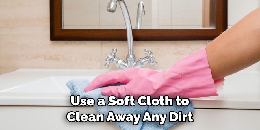 Use a Soft Cloth to Clean Away Any Dirt