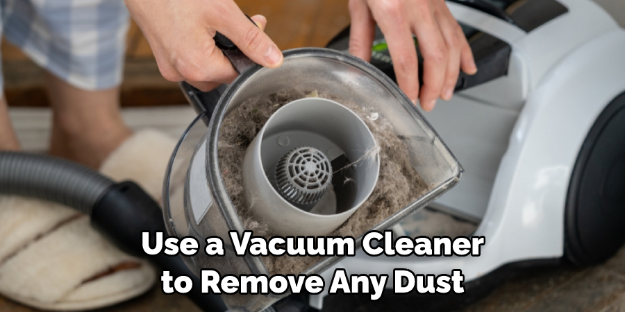 Use a Vacuum Cleaner to Remove Any Dust