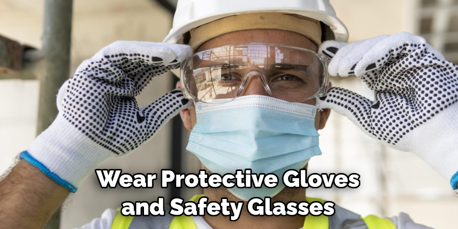 Wear Protective Gloves and Safety Glasses