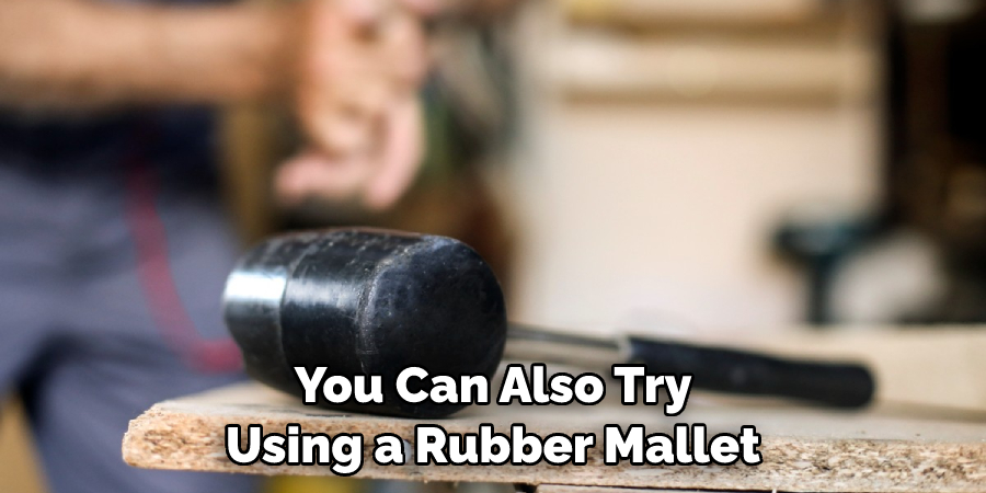 You Can Also Try Using a Rubber Mallet