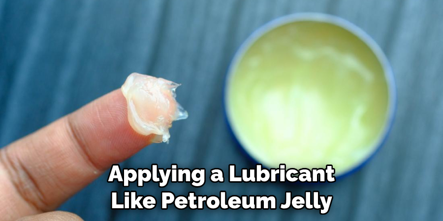 Applying a Lubricant Like Petroleum Jelly