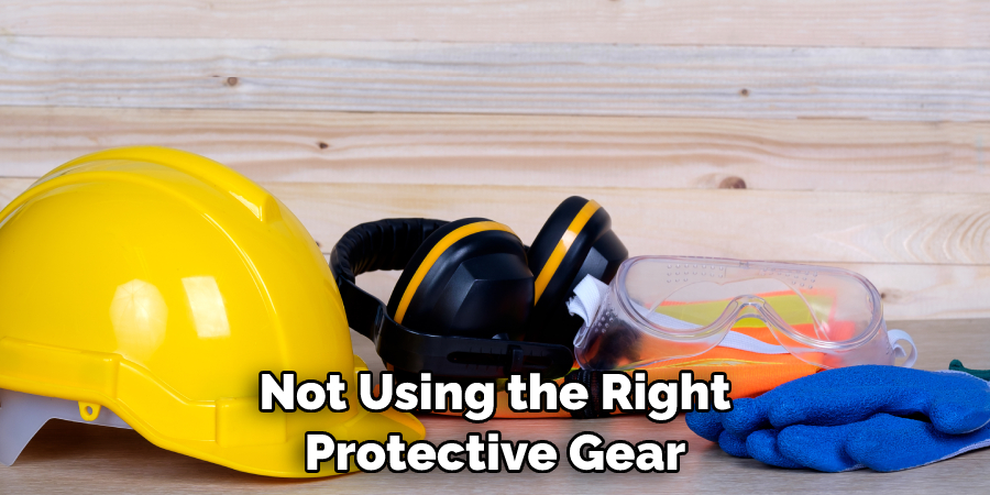 Not Using the Right Protective Gear