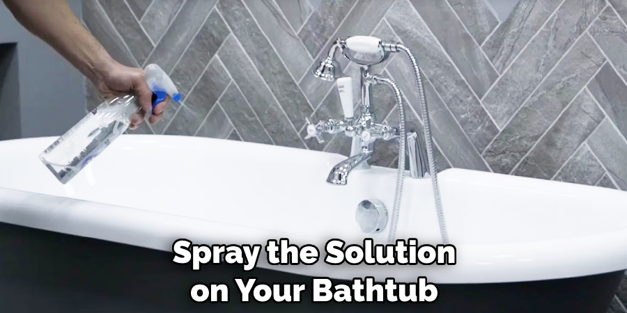 Spray the Solution on Your Bathtub