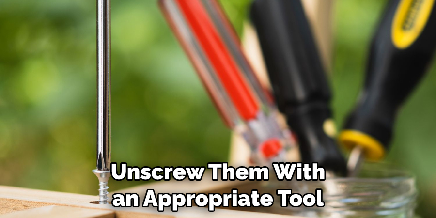 Unscrew Them With an Appropriate Tool