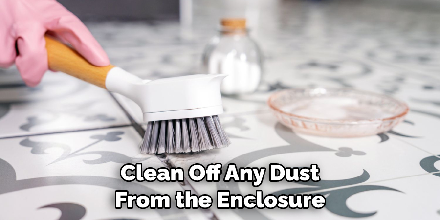 Clean Off Any Dust From the Enclosure