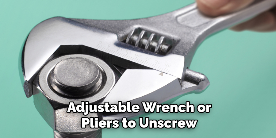 Adjustable Wrench or Pliers to Unscrew