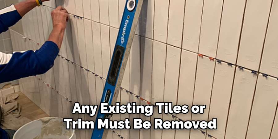 Any Existing Tiles or Trim Must Be Removed