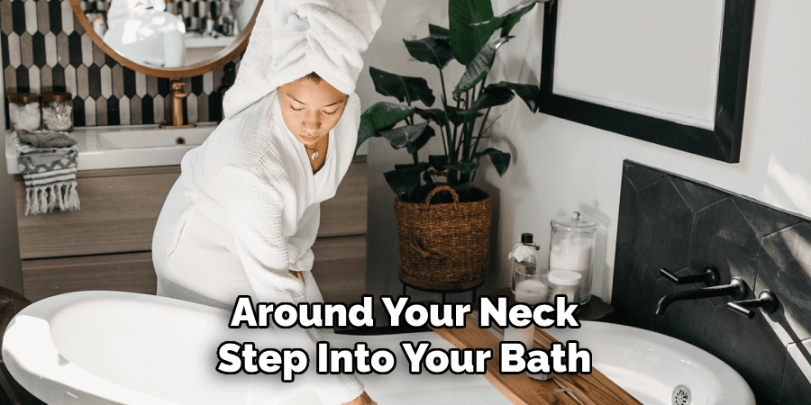 Around Your Neck Step Into Your Bath