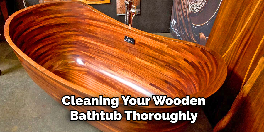 Cleaning Your Wooden Bathtub Thoroughly