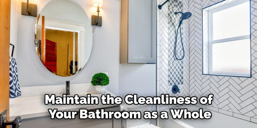 Maintain the Cleanliness of Your Bathroom as a Whole