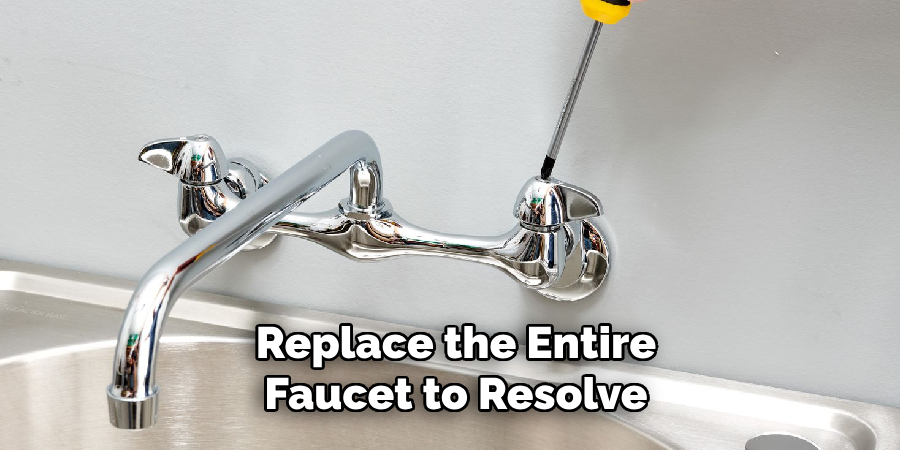 Replace the Entire Faucet to Resolve