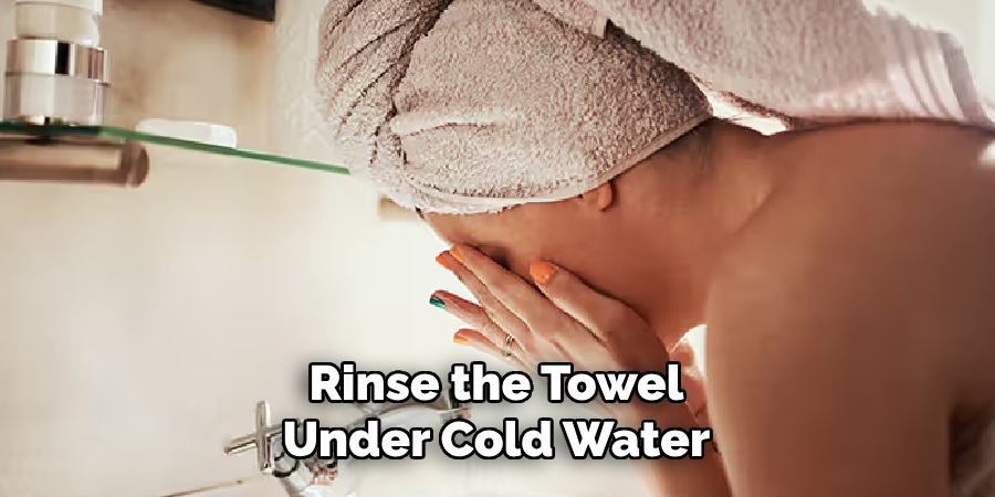 Rinse the Towel Under Cold Water