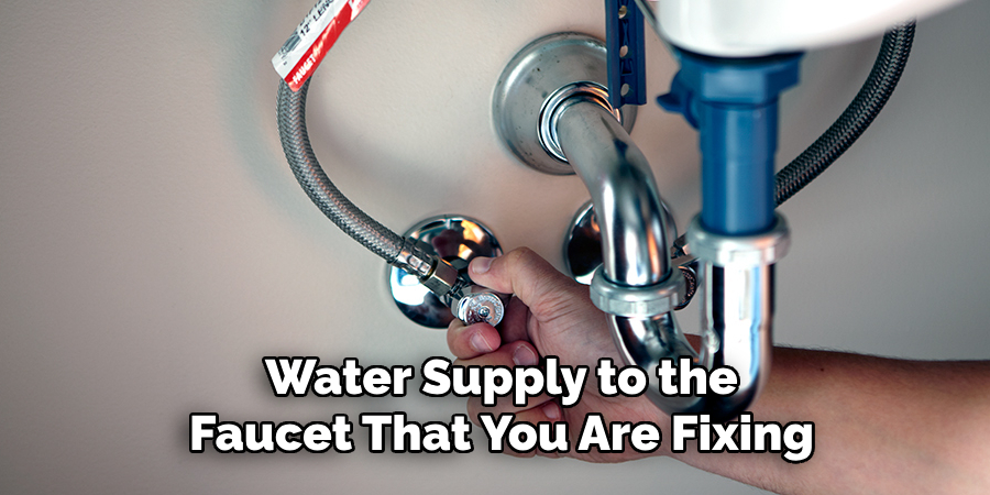 Water Supply to the Faucet That You Are Fixing