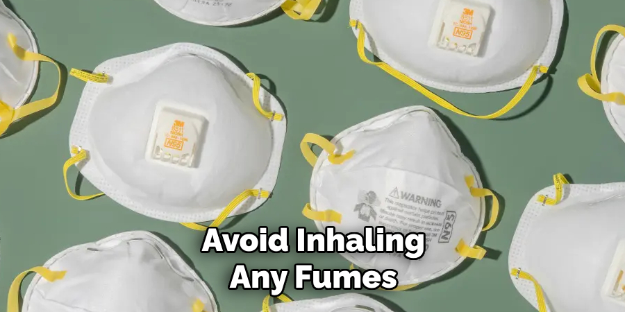 Avoid Inhaling Any Fumes 