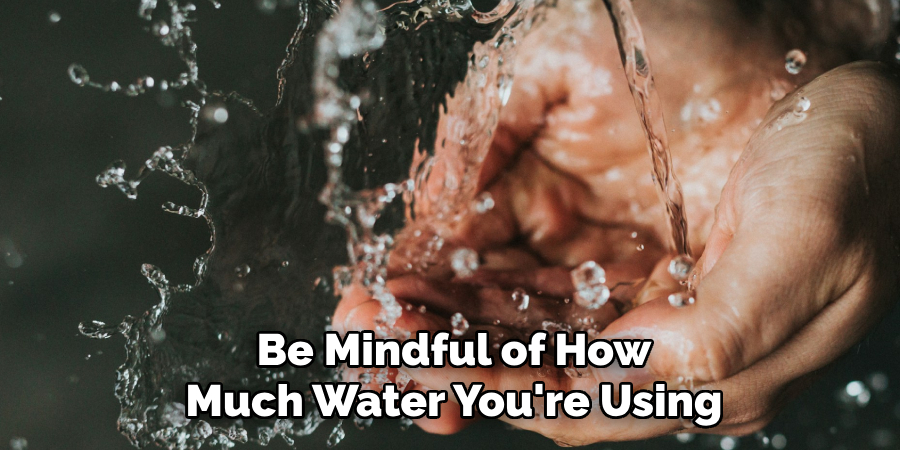 Be Mindful of How Much Water You're Using