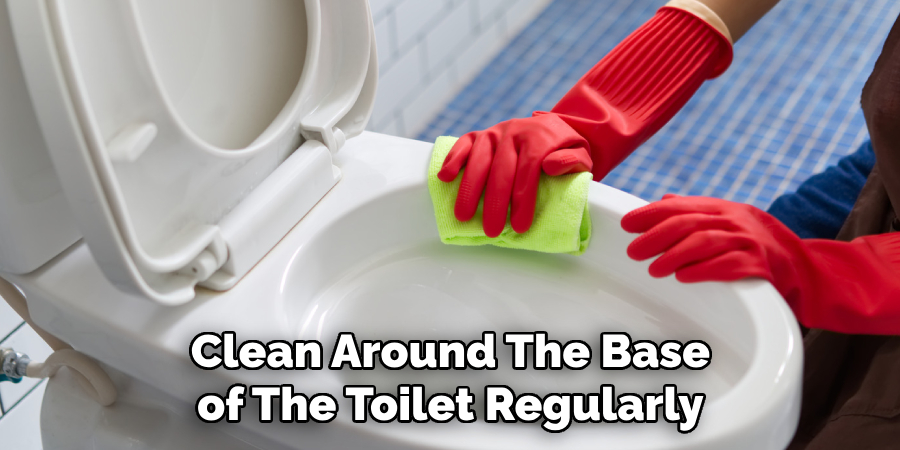 Clean Around the Base of the Toilet Regularly