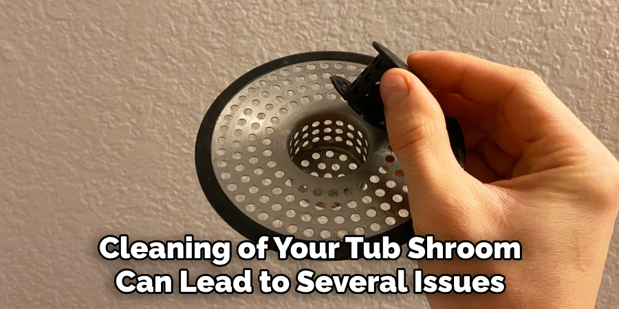 Cleaning of Your Tub Shroom Can Lead to Several Issues