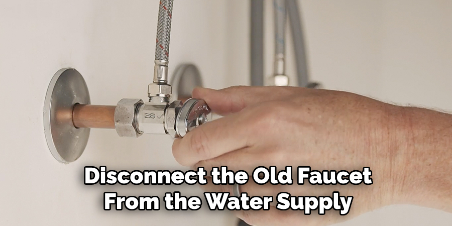 Disconnect the Old Faucet From the Water Supply