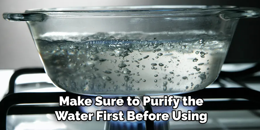 Make Sure to Purify the Water First Before Using