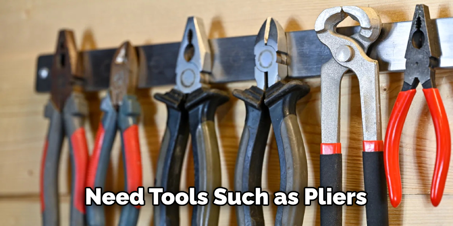 Need Tools Such as Pliers 