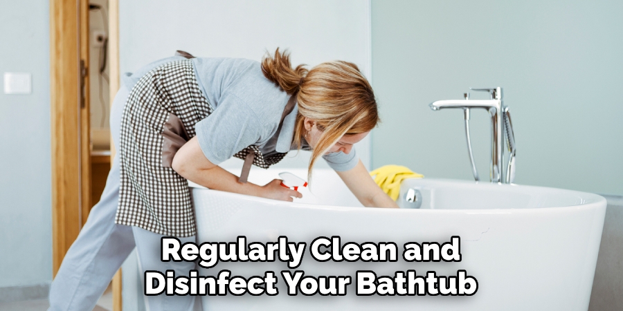 Regularly Clean and Disinfect Your Bathtub