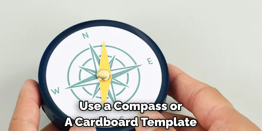 Use a Compass or A Cardboard Template