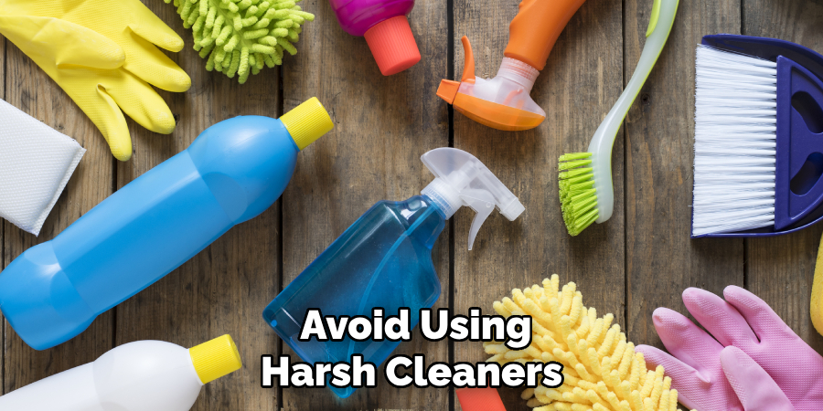 Avoid Using Harsh Cleaners 