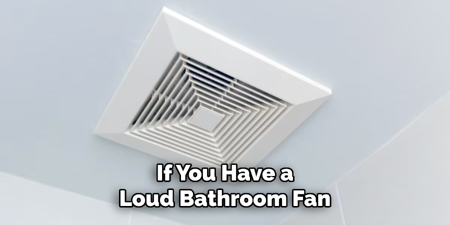 If You Have a Loud Bathroom Fan