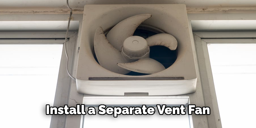 Install a Separate Vent Fan