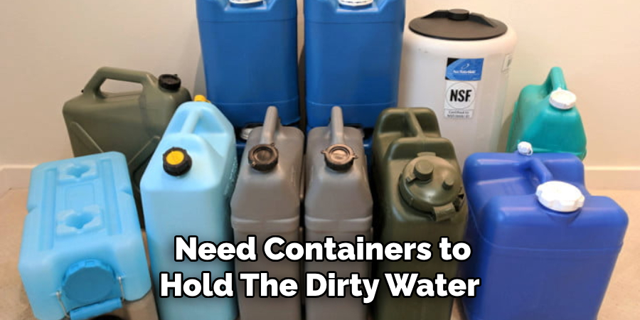 Need Containers to Hold the Dirty Water 