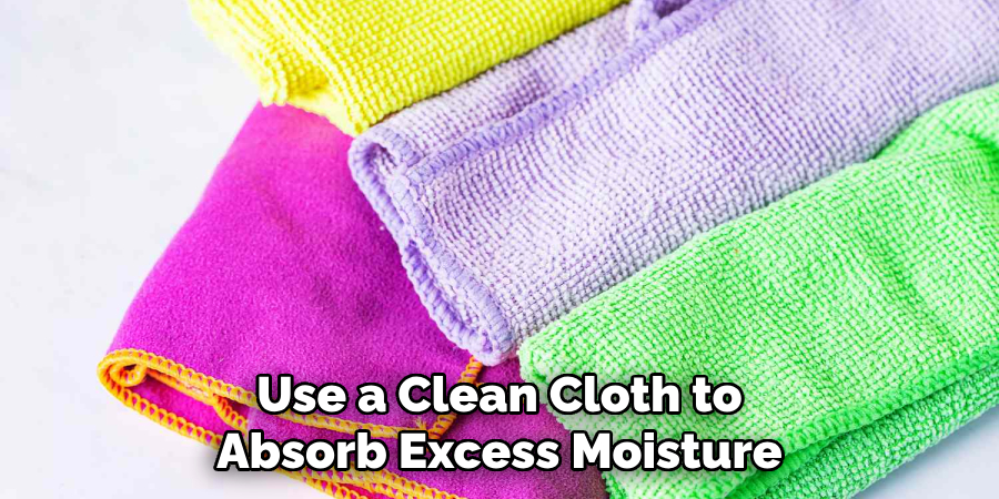 Use a Clean Cloth to Absorb Excess Moisture