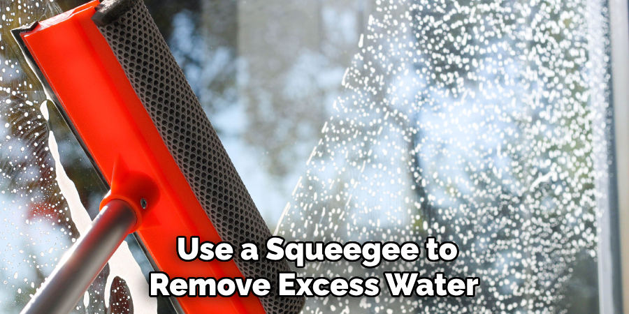 Use a Squeegee to Remove Excess Water