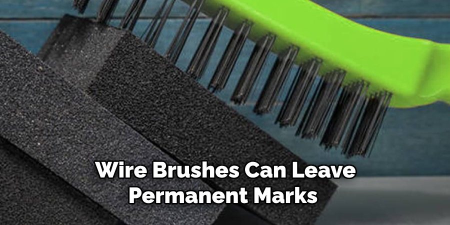 Wire Brushes Can Leave Permanent Marks 
