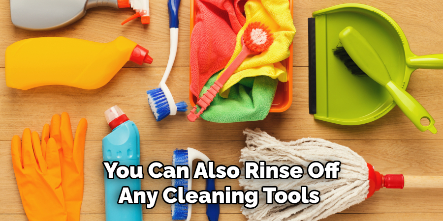 You Can Also Rinse Off Any Cleaning Tools 