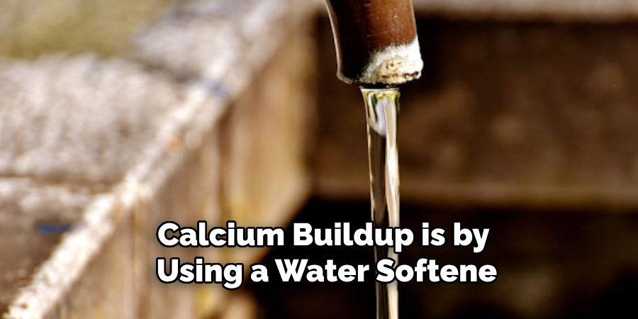 Calcium Buildup is by Using a Water Softene