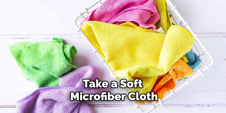 Take a Soft Microfiber Cloth