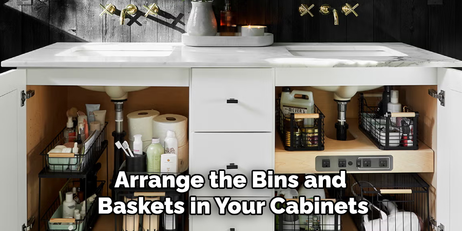 Arrange the Bins and 
Baskets in Your Cabinets