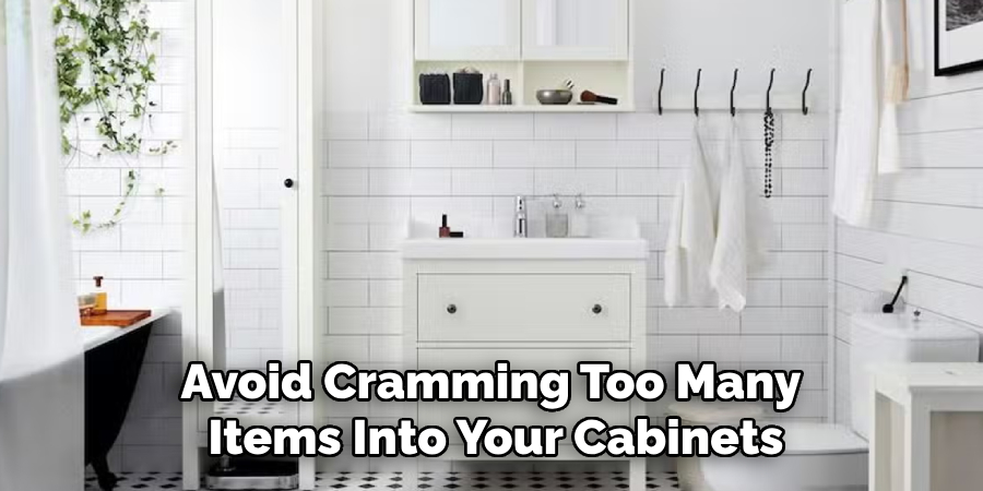 Avoid Cramming Too Many 
Items Into Your Cabinets