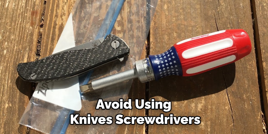 Avoid Using 
Knives Screwdrivers