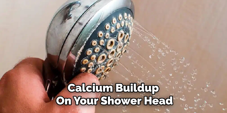 Calcium Buildup 
On Your Shower Head